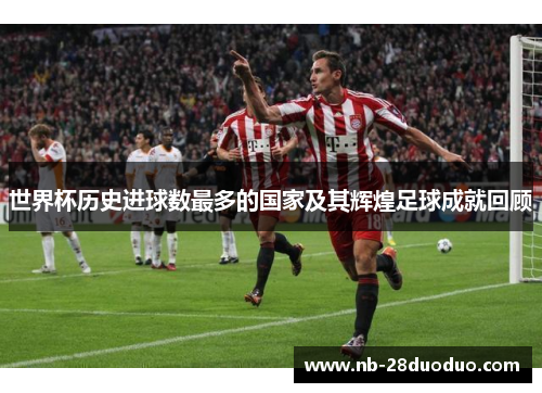 世界杯历史进球数最多的国家及其辉煌足球成就回顾