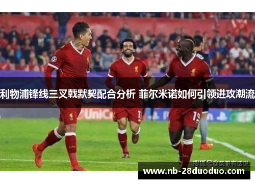 利物浦锋线三叉戟默契配合分析 菲尔米诺如何引领进攻潮流