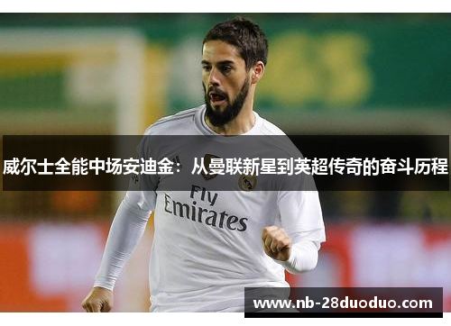 威尔士全能中场安迪金：从曼联新星到英超传奇的奋斗历程