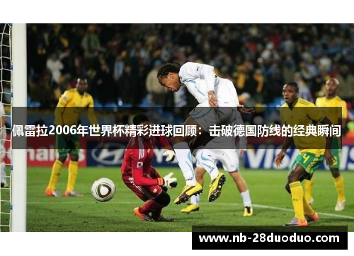佩雷拉2006年世界杯精彩进球回顾：击破德国防线的经典瞬间