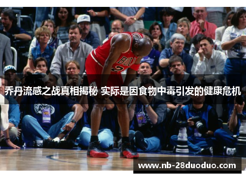 乔丹流感之战真相揭秘 实际是因食物中毒引发的健康危机