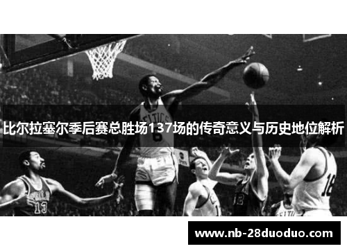 比尔拉塞尔季后赛总胜场137场的传奇意义与历史地位解析