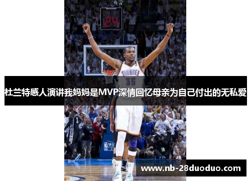 杜兰特感人演讲我妈妈是MVP深情回忆母亲为自己付出的无私爱