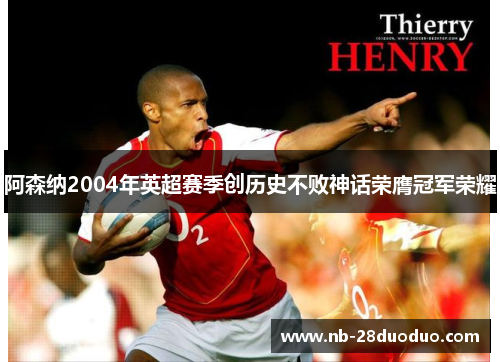 阿森纳2004年英超赛季创历史不败神话荣膺冠军荣耀