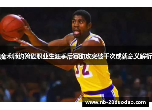 魔术师约翰逊职业生涯季后赛助攻突破千次成就意义解析