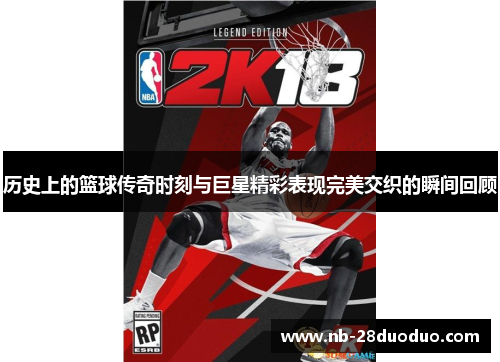 历史上的篮球传奇时刻与巨星精彩表现完美交织的瞬间回顾