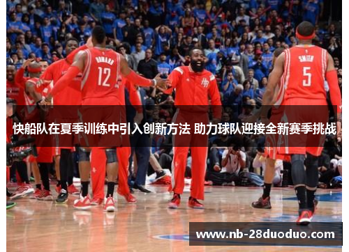 快船队在夏季训练中引入创新方法 助力球队迎接全新赛季挑战