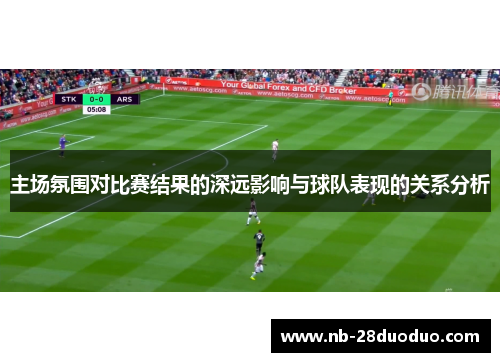 主场氛围对比赛结果的深远影响与球队表现的关系分析