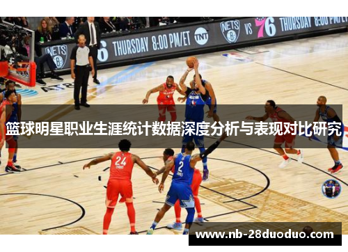 篮球明星职业生涯统计数据深度分析与表现对比研究