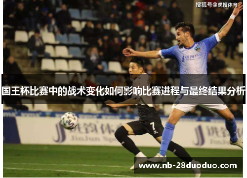 国王杯比赛中的战术变化如何影响比赛进程与最终结果分析
