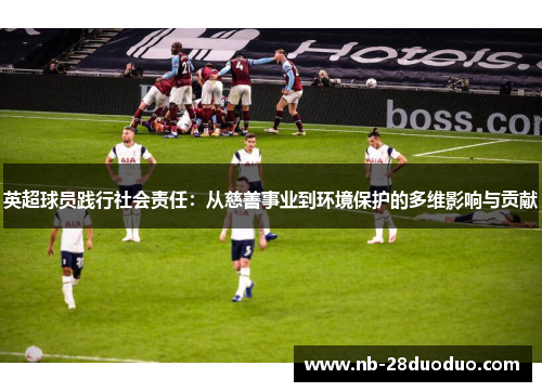 英超球员践行社会责任：从慈善事业到环境保护的多维影响与贡献