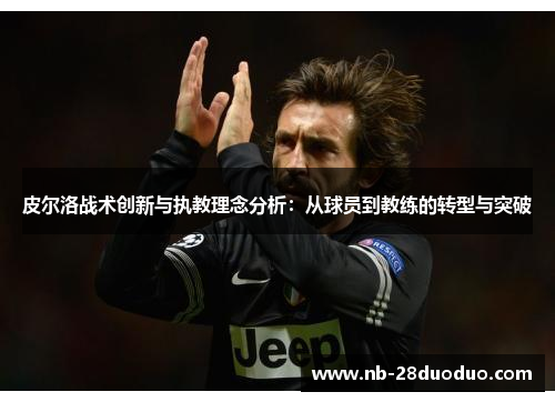 皮尔洛战术创新与执教理念分析：从球员到教练的转型与突破