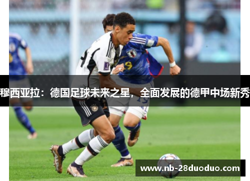 穆西亚拉：德国足球未来之星，全面发展的德甲中场新秀