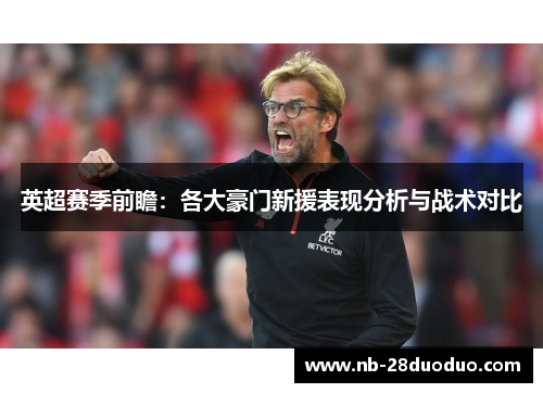 英超赛季前瞻：各大豪门新援表现分析与战术对比