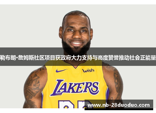 勒布朗·詹姆斯社区项目获政府大力支持与高度赞誉推动社会正能量