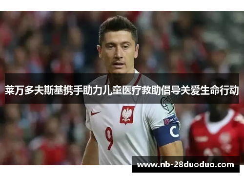 莱万多夫斯基携手助力儿童医疗救助倡导关爱生命行动