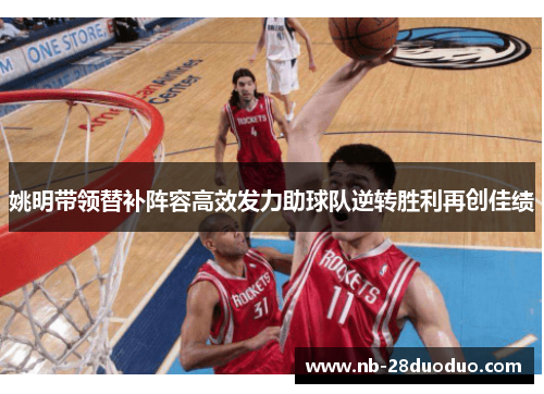 姚明带领替补阵容高效发力助球队逆转胜利再创佳绩