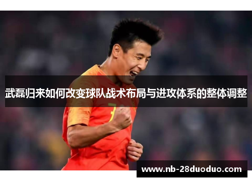 武磊归来如何改变球队战术布局与进攻体系的整体调整
