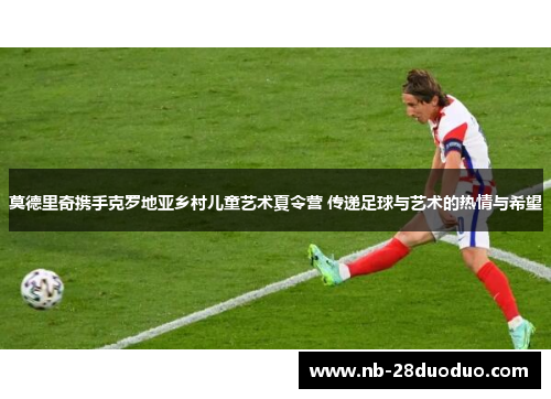 莫德里奇携手克罗地亚乡村儿童艺术夏令营 传递足球与艺术的热情与希望