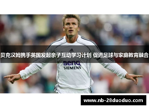 贝克汉姆携手英国发起亲子互动学习计划 促进足球与家庭教育融合