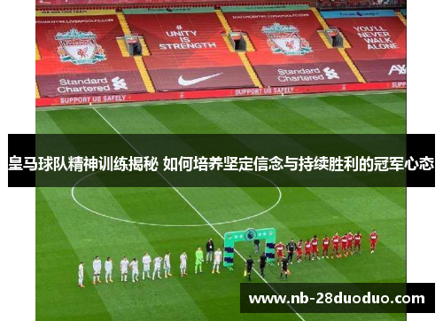 皇马球队精神训练揭秘 如何培养坚定信念与持续胜利的冠军心态
