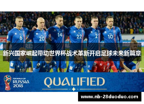 新兴国家崛起带动世界杯战术革新开启足球未来新篇章