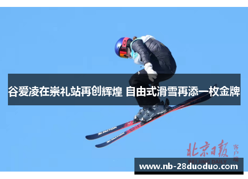 谷爱凌在崇礼站再创辉煌 自由式滑雪再添一枚金牌