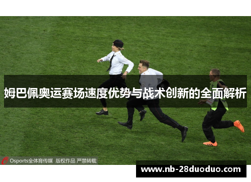 姆巴佩奥运赛场速度优势与战术创新的全面解析