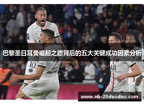 巴黎圣日耳曼崛起之路背后的五大关键成功因素分析