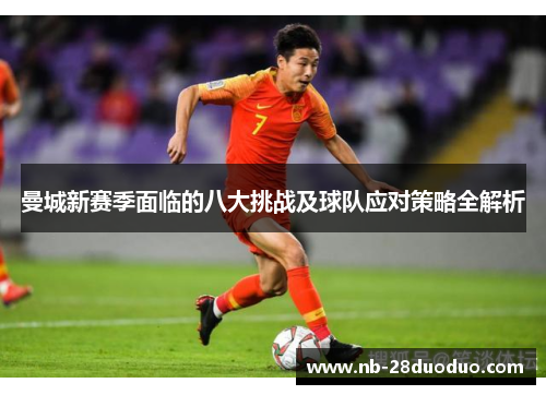 曼城新赛季面临的八大挑战及球队应对策略全解析