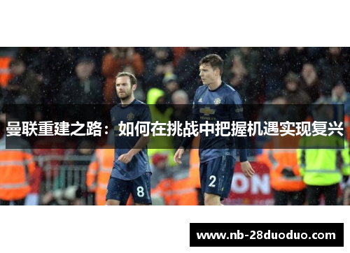 曼联重建之路：如何在挑战中把握机遇实现复兴