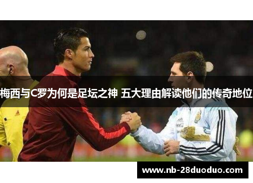 梅西与C罗为何是足坛之神 五大理由解读他们的传奇地位