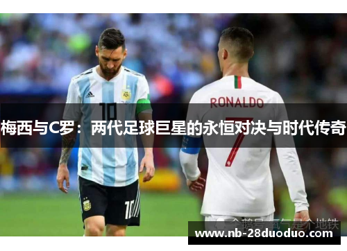 梅西与C罗：两代足球巨星的永恒对决与时代传奇