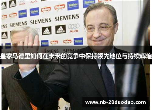 皇家马德里如何在未来的竞争中保持领先地位与持续辉煌