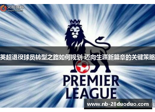 英超退役球员转型之路如何规划 迈向生涯新篇章的关键策略