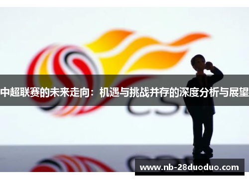中超联赛的未来走向：机遇与挑战并存的深度分析与展望