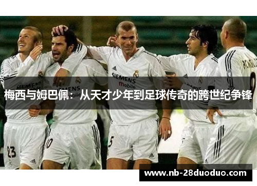 梅西与姆巴佩：从天才少年到足球传奇的跨世纪争锋