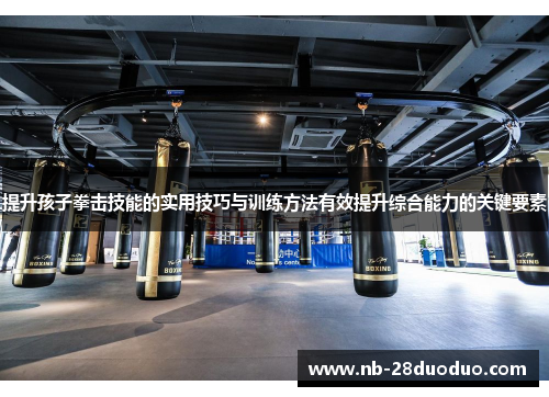 提升孩子拳击技能的实用技巧与训练方法有效提升综合能力的关键要素