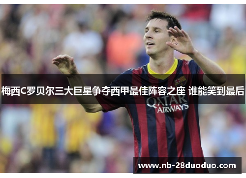 梅西C罗贝尔三大巨星争夺西甲最佳阵容之座 谁能笑到最后