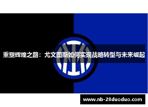 重塑辉煌之路：尤文图斯如何实现战略转型与未来崛起