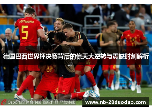 德国巴西世界杯决赛背后的惊天大逆转与震撼时刻解析