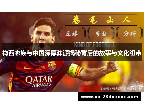 梅西家族与中国深厚渊源揭秘背后的故事与文化纽带