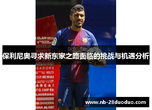 保利尼奥寻求新东家之路面临的挑战与机遇分析
