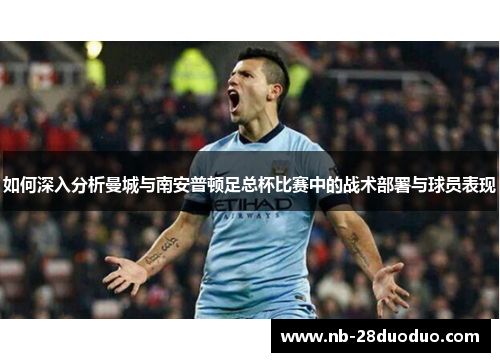 如何深入分析曼城与南安普顿足总杯比赛中的战术部署与球员表现