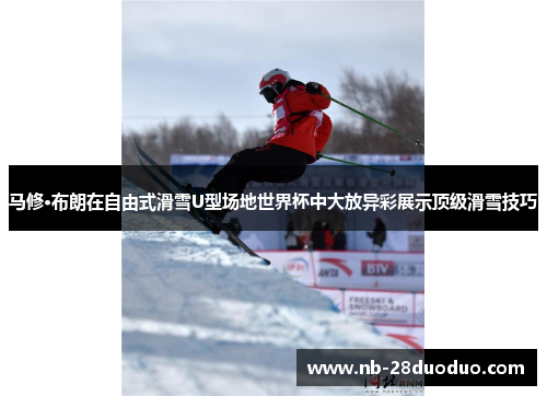 马修·布朗在自由式滑雪U型场地世界杯中大放异彩展示顶级滑雪技巧