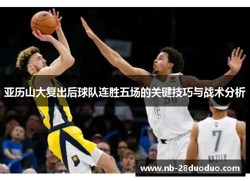 亚历山大复出后球队连胜五场的关键技巧与战术分析