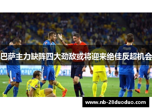 巴萨主力缺阵四大劲敌或将迎来绝佳反超机会
