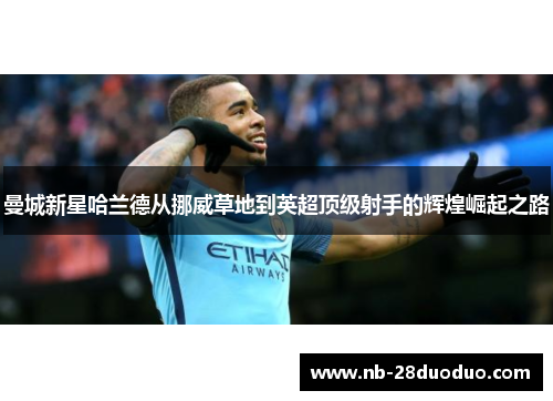 曼城新星哈兰德从挪威草地到英超顶级射手的辉煌崛起之路