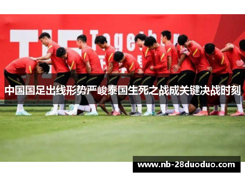 中国国足出线形势严峻泰国生死之战成关键决战时刻
