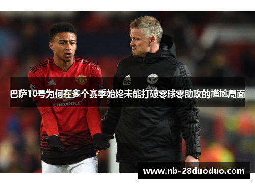 巴萨10号为何在多个赛季始终未能打破零球零助攻的尴尬局面